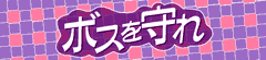 /ぼすをまもれ/ボスヲマモレ